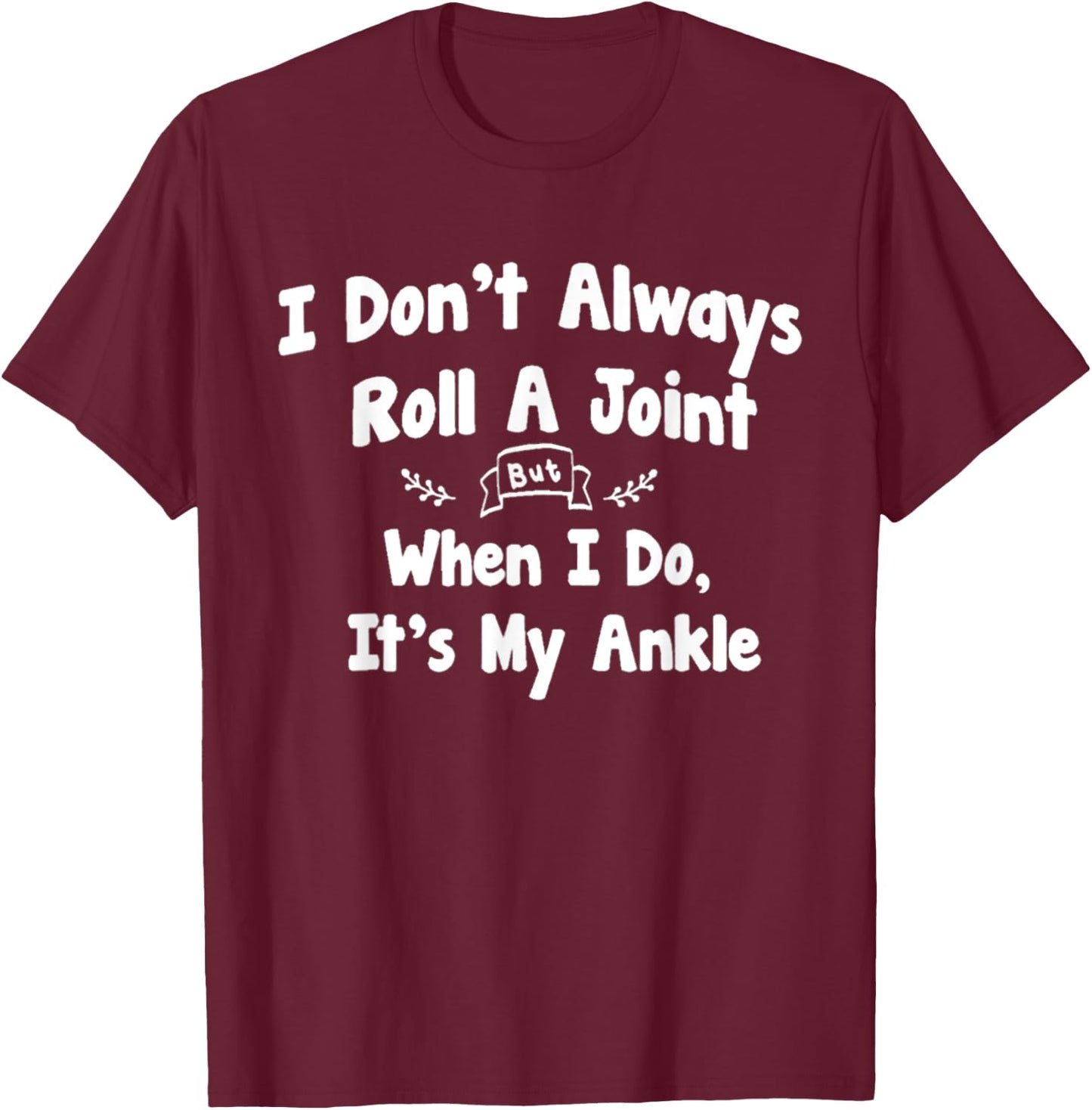 I Don't Always Roll A Joint But When I Do , It's My Ankle T-Shirt - T-Shirt | Maroon