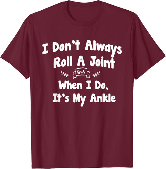 I Don't Always Roll A Joint But When I Do , It's My Ankle T-Shirt - T-Shirt | Maroon