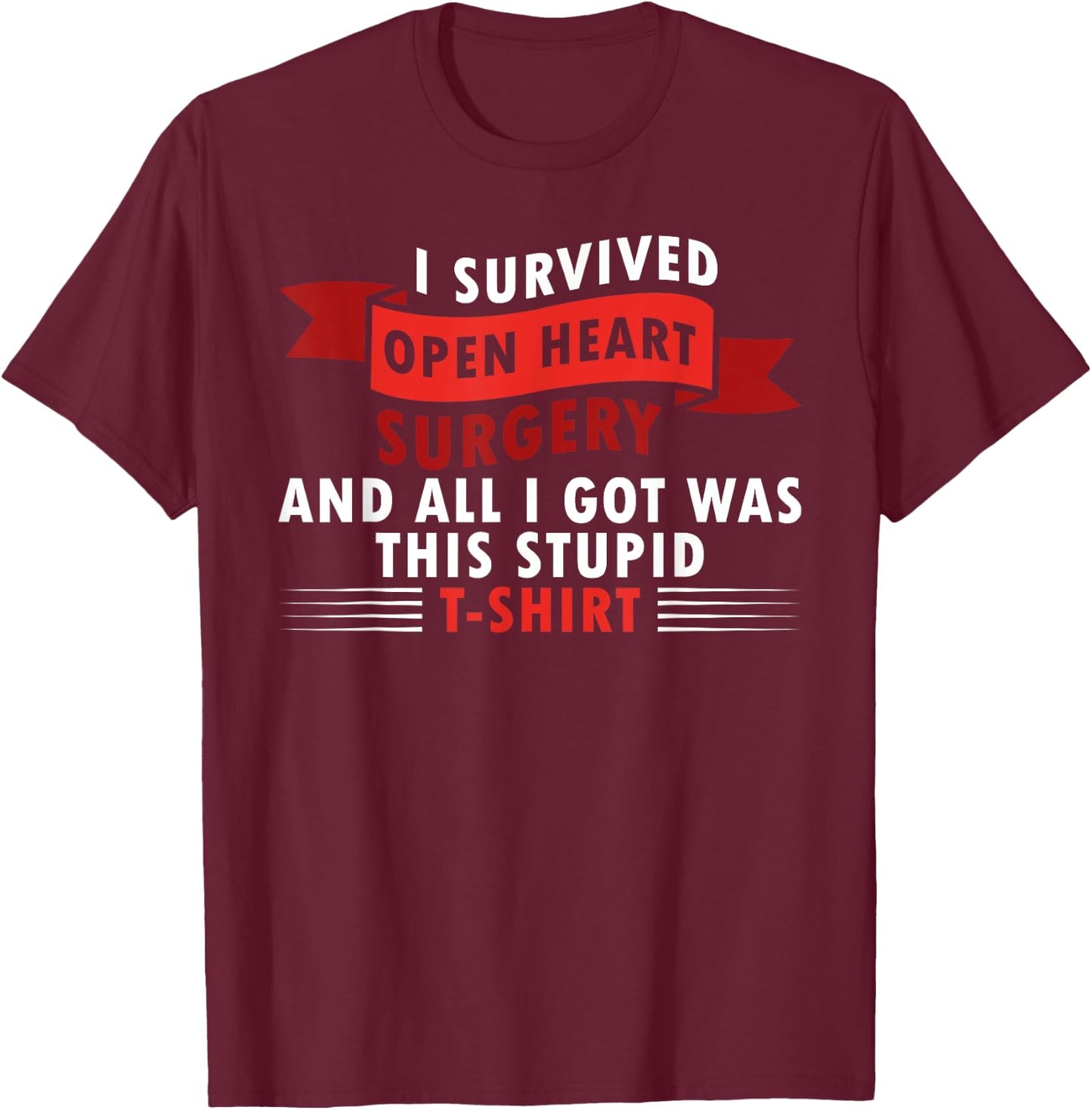I Survived Open Heart Surgery and All I Got Was this Stupid T-Shirt - T-Shirt | Maroon