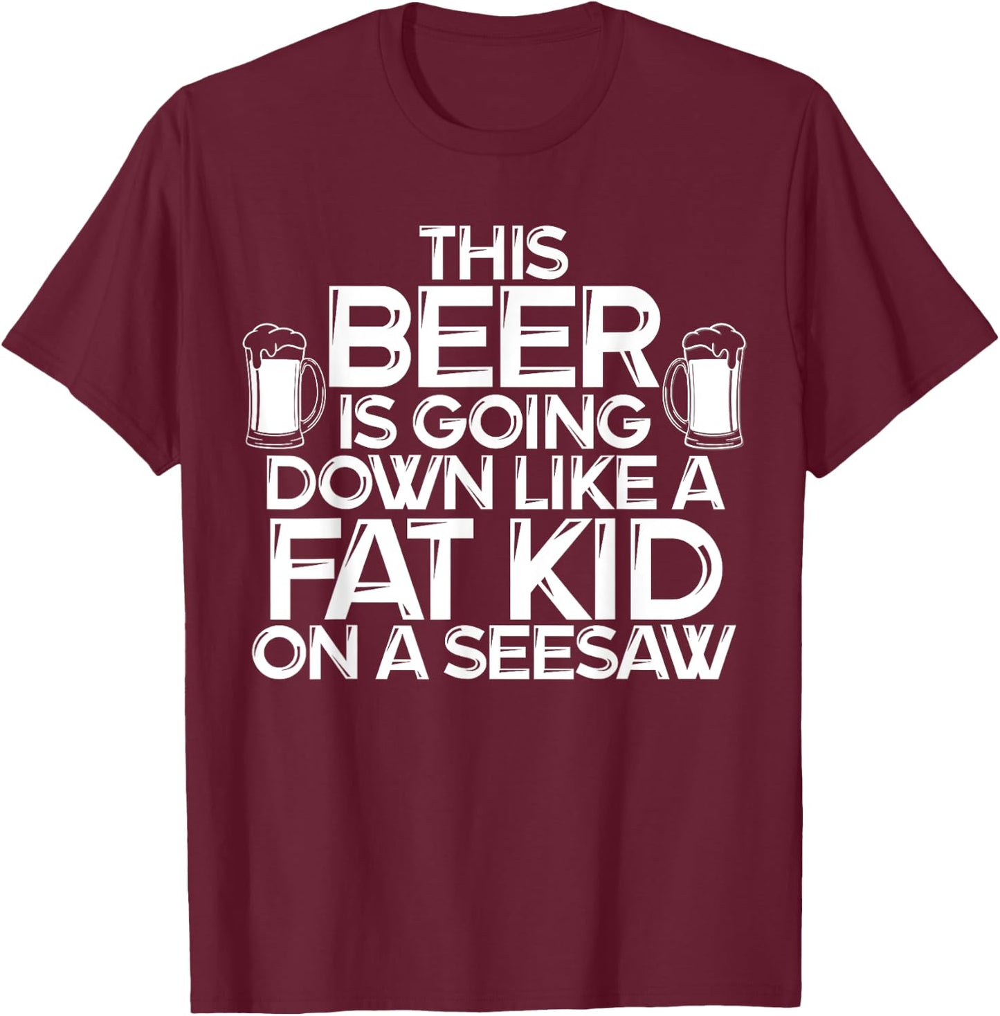 This Beer Is Going Down Like A Fat Kid On A Seesaw Drinking T-Shirt - T-Shirt | Maroon