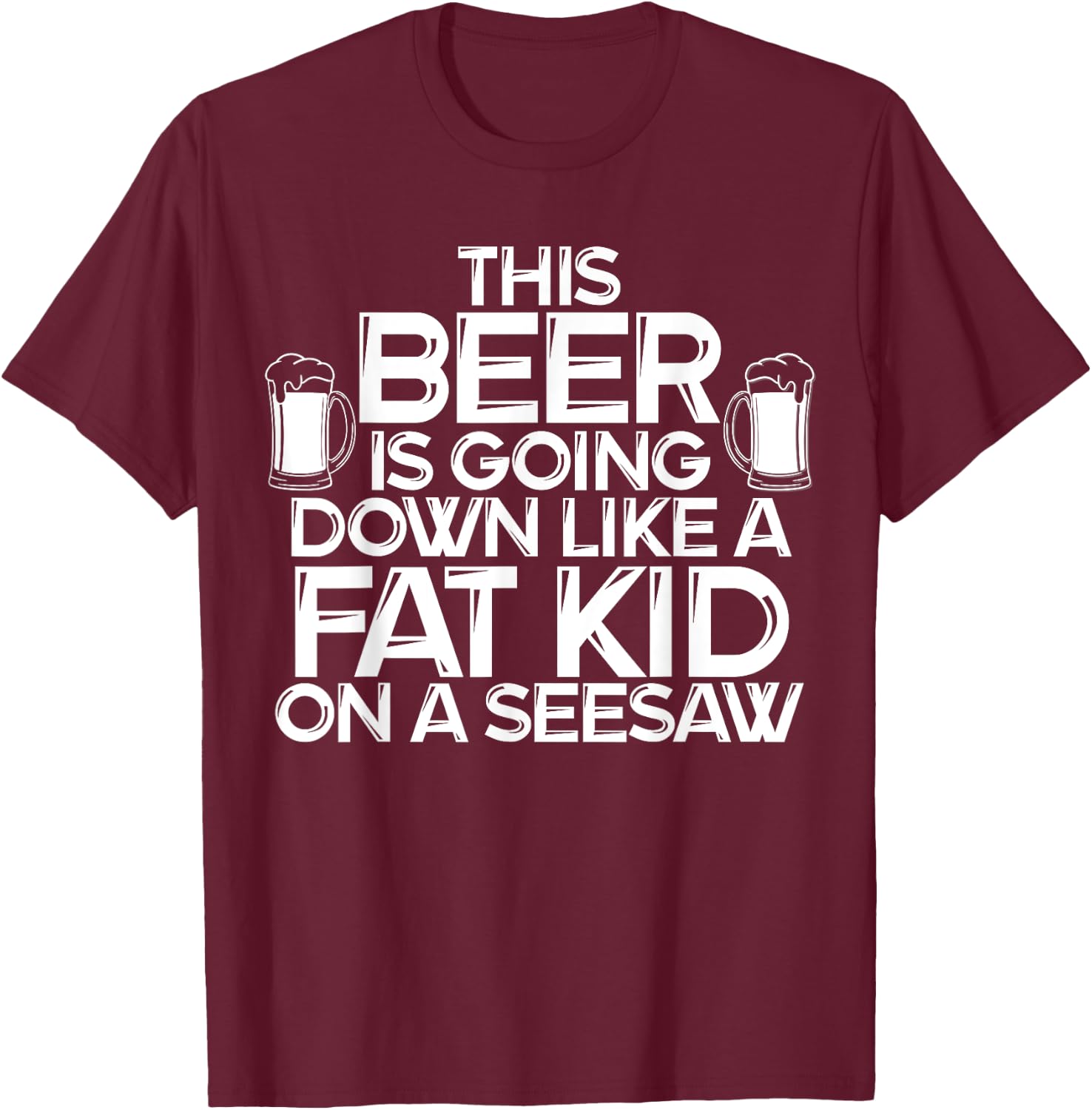This Beer Is Going Down Like A Fat Kid On A Seesaw Drinking T-Shirt - T-Shirt | Maroon