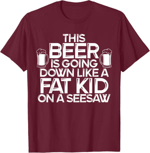 This Beer Is Going Down Like A Fat Kid On A Seesaw Drinking T-Shirt - T-Shirt | Maroon
