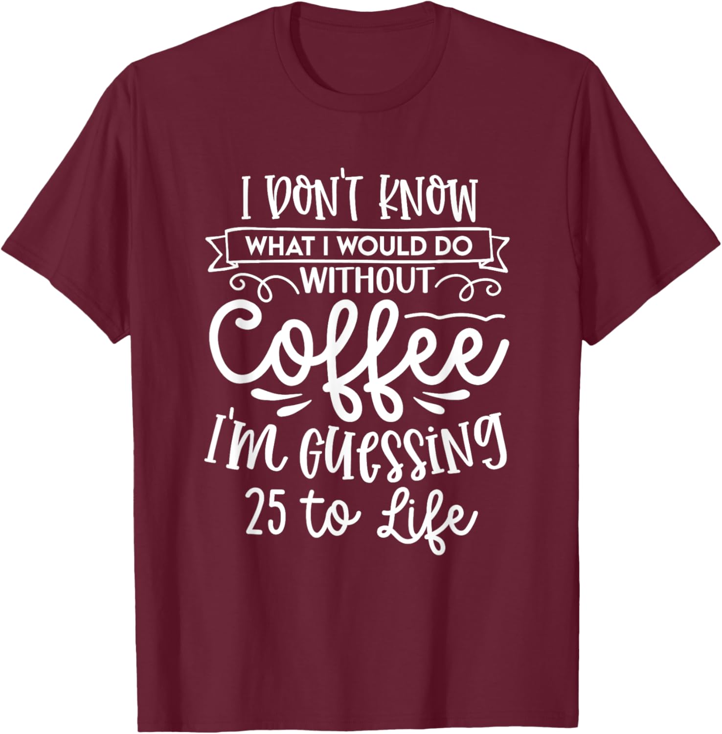 I Don't Know What I Would Do Without Coffee Funny T-Shirt - T-Shirt | Maroon