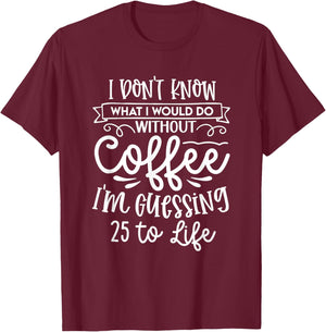 I Don't Know What I Would Do Without Coffee Funny T-Shirt - T-Shirt | Maroon
