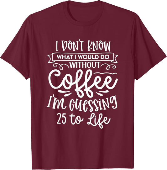 I Don't Know What I Would Do Without Coffee Funny T-Shirt - T-Shirt | Maroon