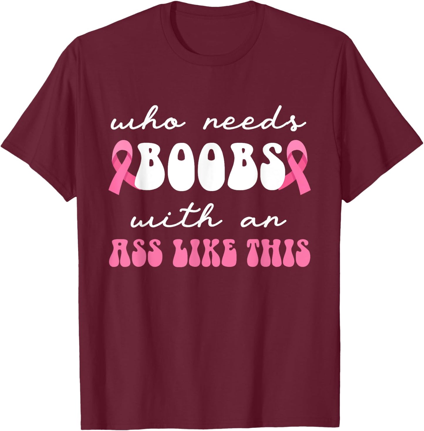 Who Needs Boobs With An Ass Like This Masectomy T-Shirt - T-Shirt | Maroon