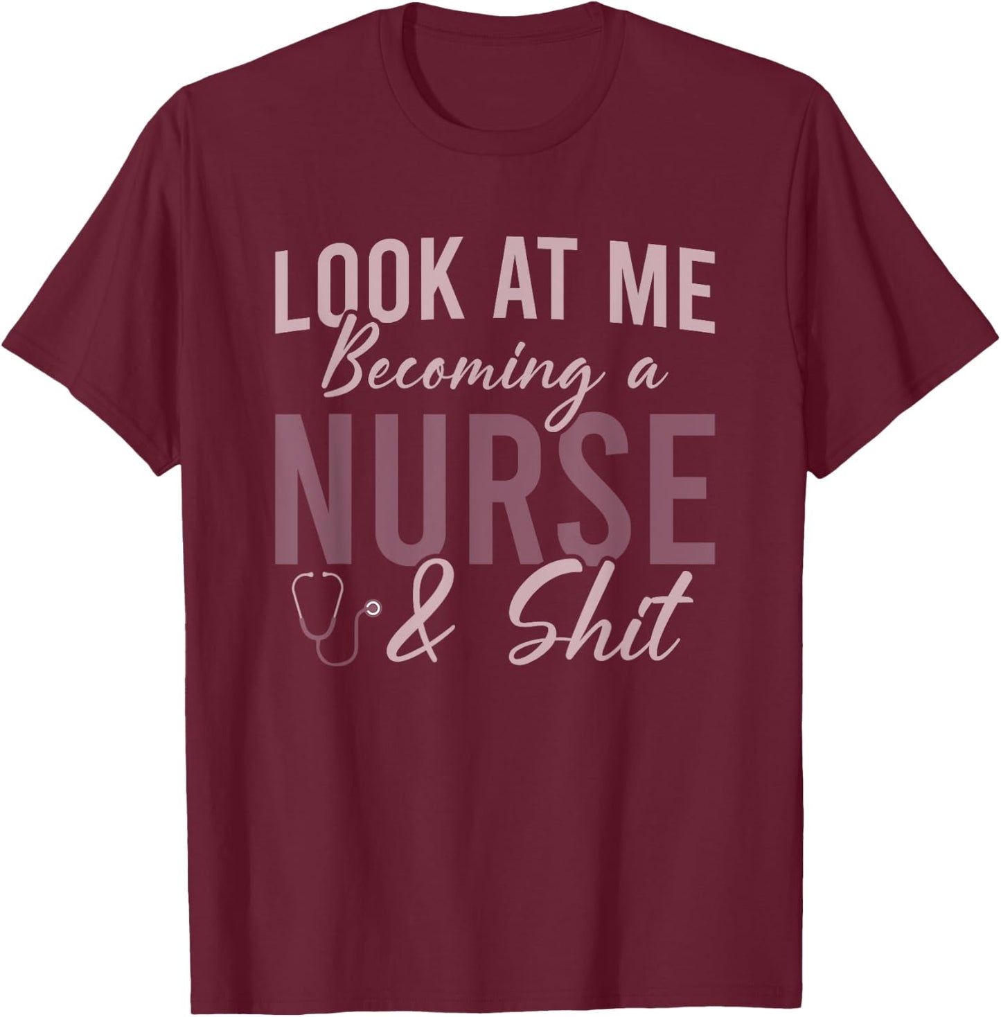 Look At Me Becoming A Nurse and Shit Nursing School Student T-Shirt - T-Shirt | Maroon