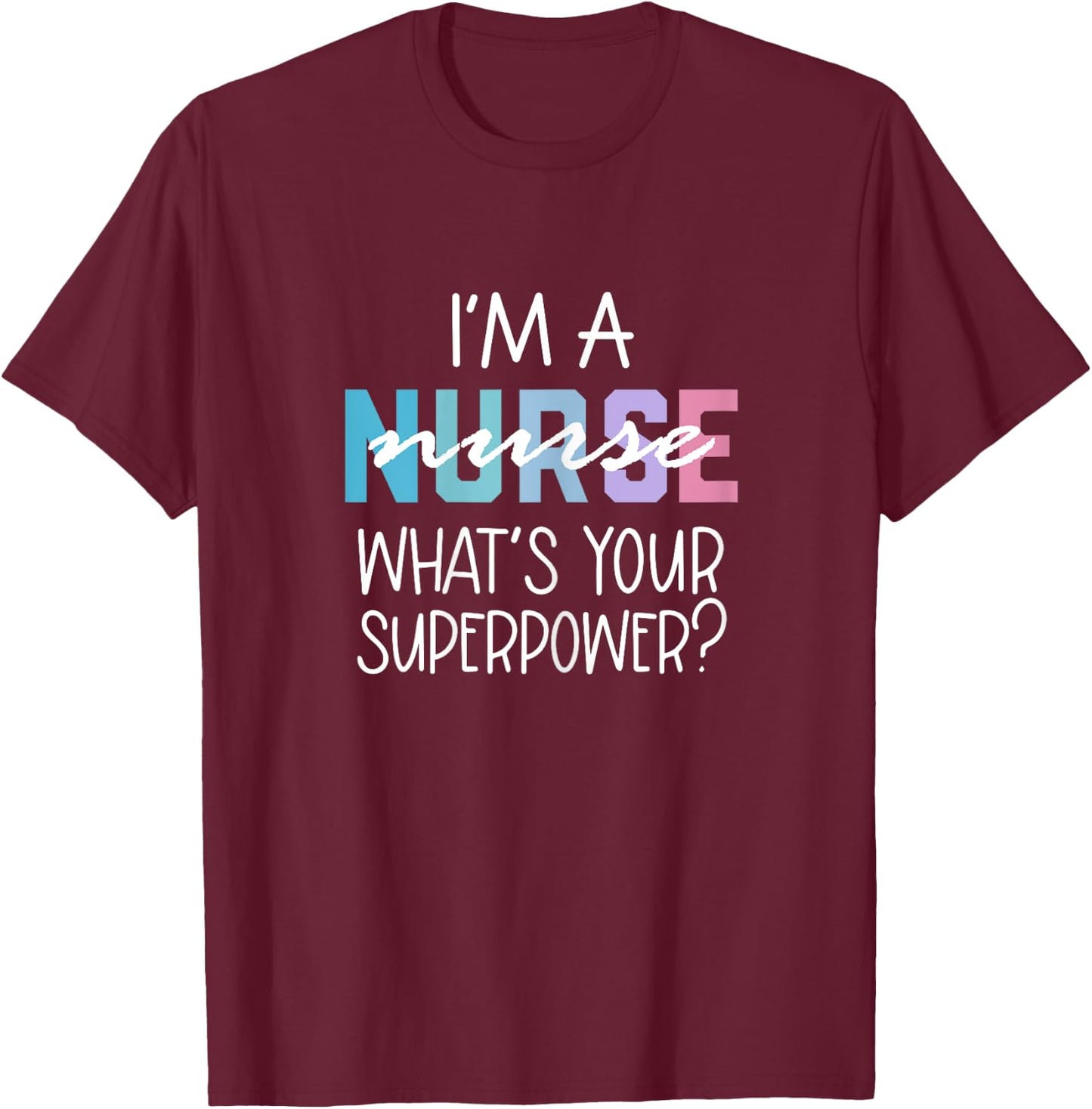 Funny Nurse Gift, RN, I'm a Nurse What's Your Superpower T-Shirt - T-Shirt | Maroon