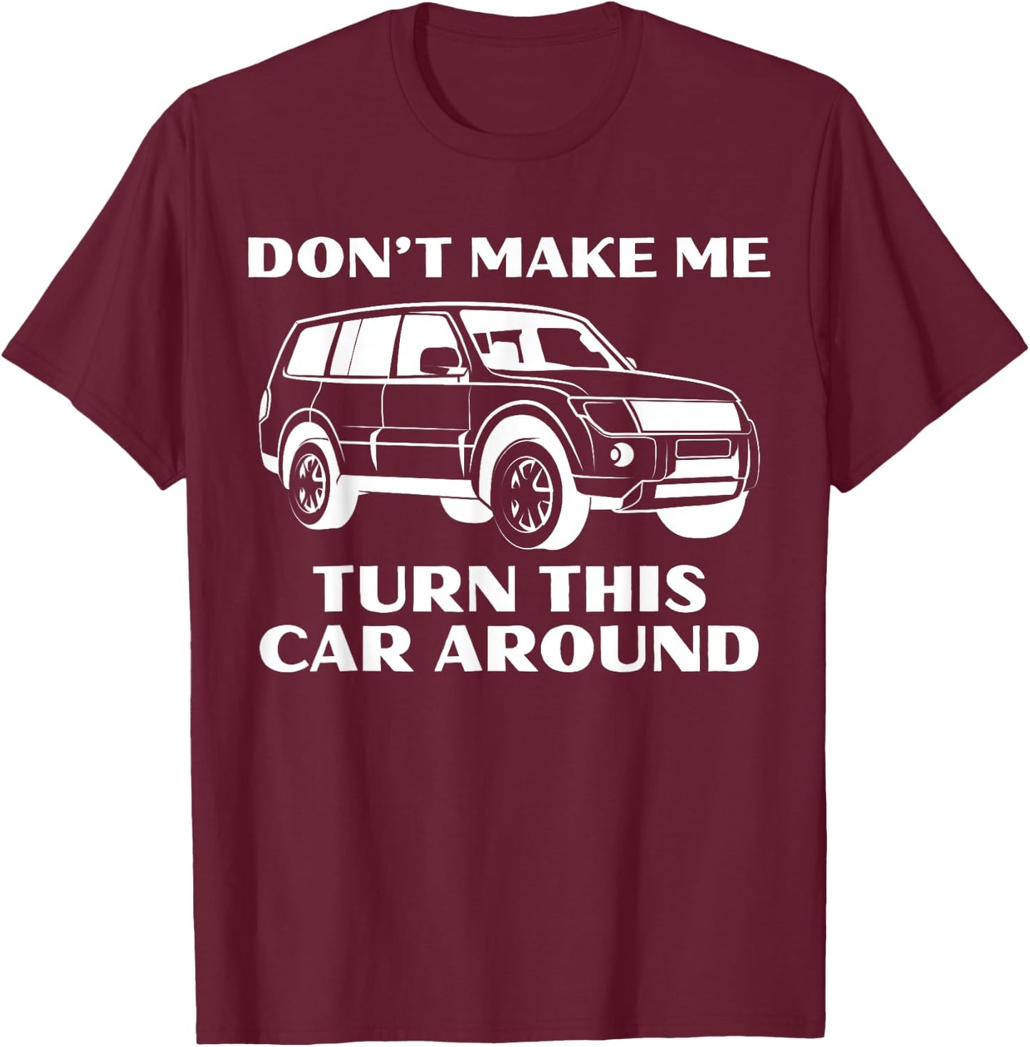 Don't Make Me Turn This Car Around Funny Family Trip Driving T-Shirt - T-Shirt | Maroon