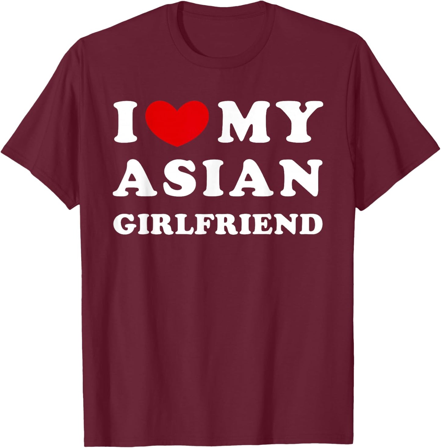 I Love My Asian Girlfriend, Love My Asian Girlfriend T-Shirt - T-Shirt | Maroon