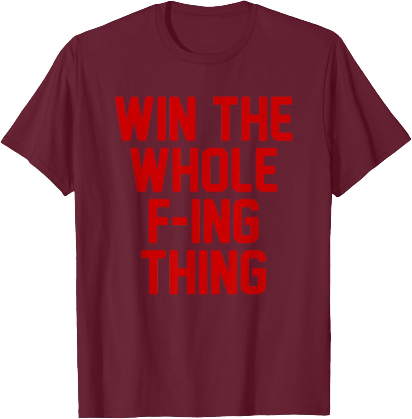 Win the Whole F - ing Thing T-Shirt - T-Shirt | Maroon