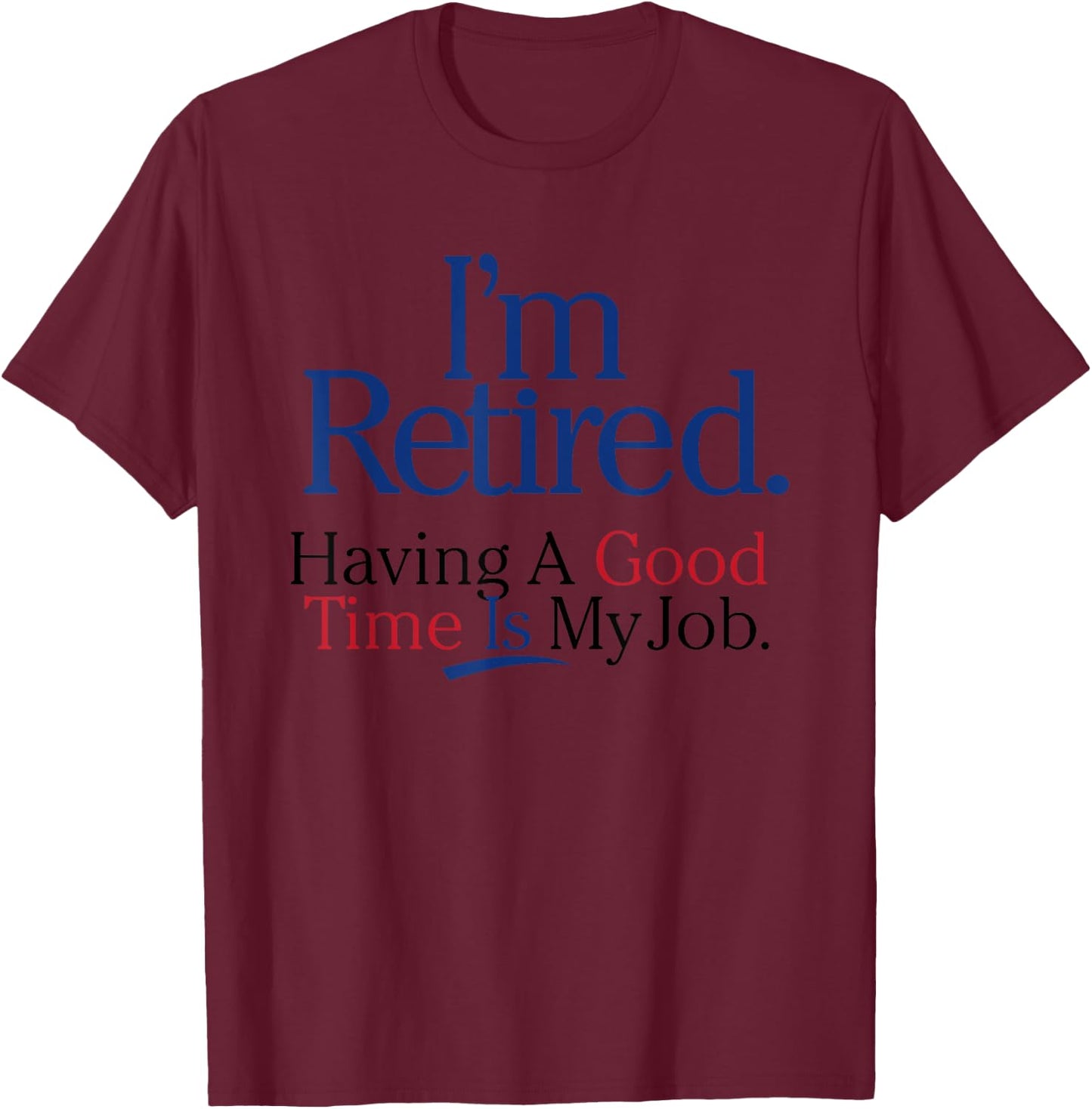 I’m Retired Having A Good Time Is My Job T-Shirt - T-Shirt | Maroon