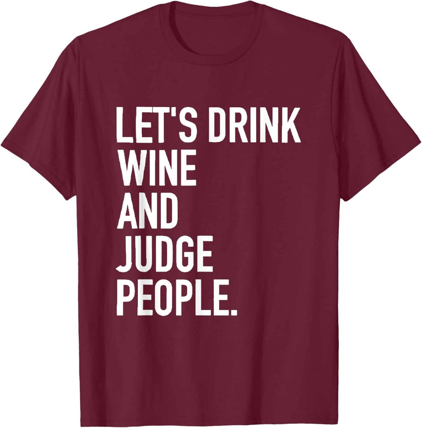 Let's Drink Wine And Judge People Funny WIne Drinking Quote T-Shirt - T-Shirt | Maroon