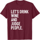 Let's Drink Wine And Judge People Funny WIne Drinking Quote T-Shirt - T-Shirt | Maroon