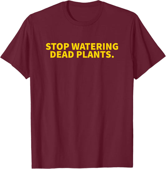 Stop Watering Dead Plants T-Shirt - T-Shirt | Maroon