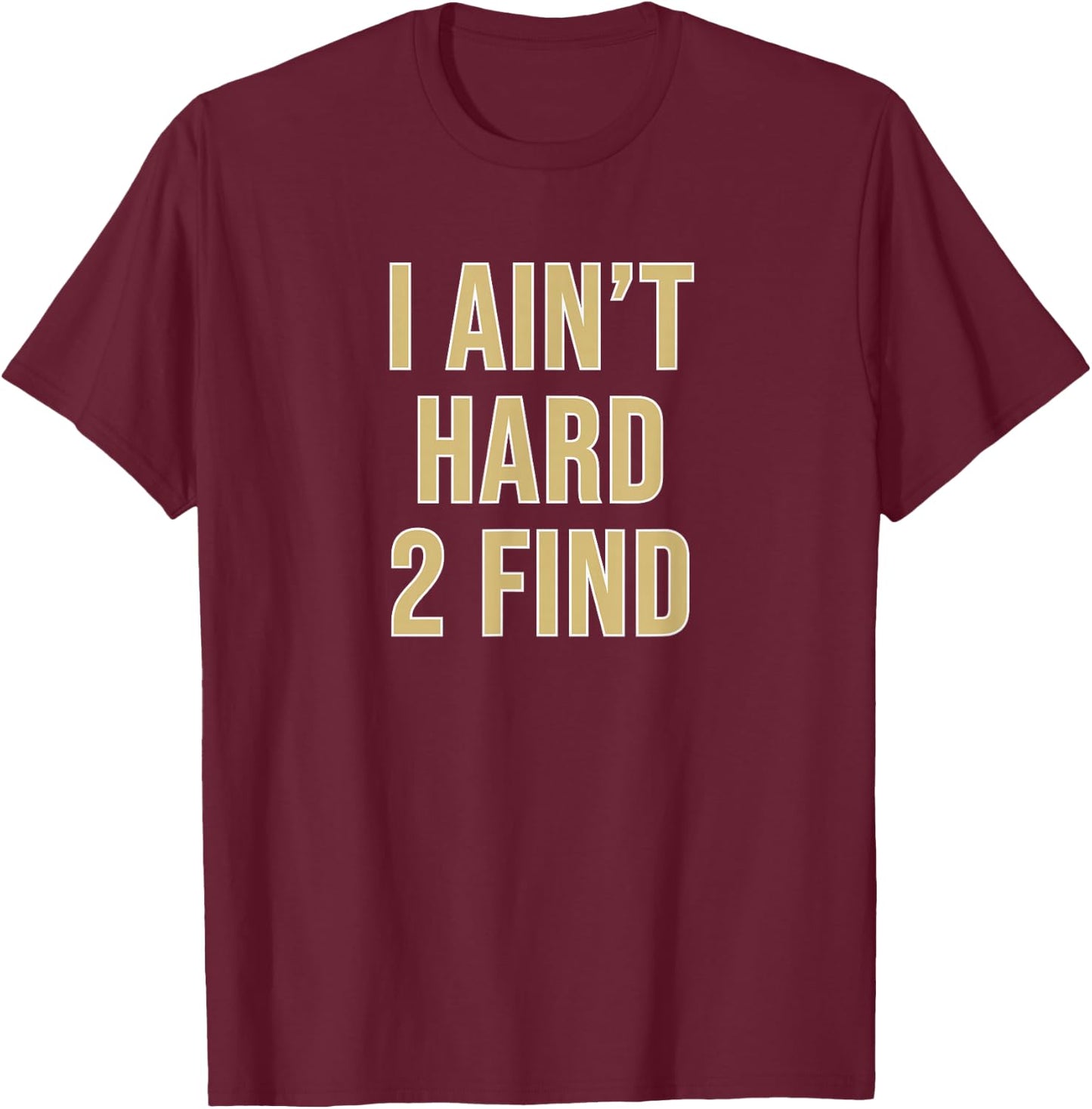 I Ain't Hard 2 Find T-Shirt - T-Shirt | Maroon