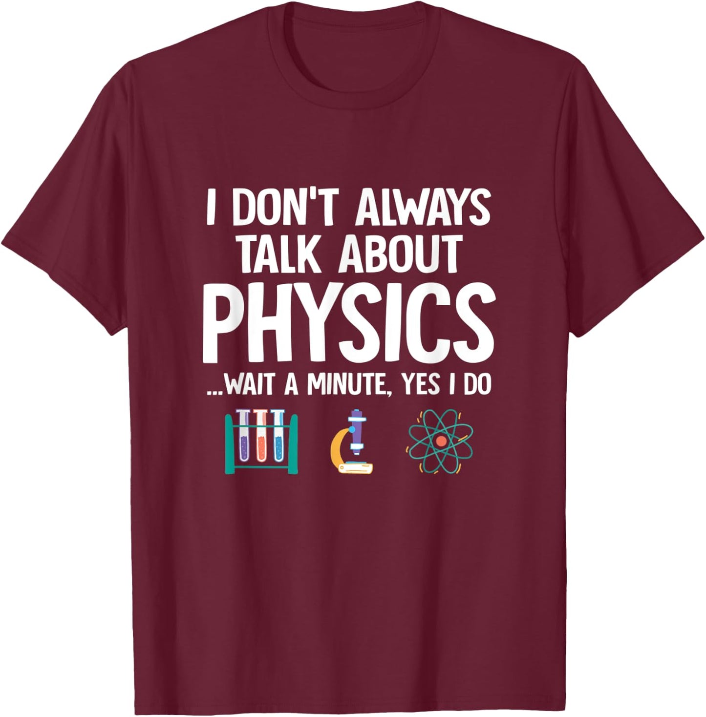 I Don't Always Talk About Physics Funny Physicist Physics T-Shirt - T-Shirt | Maroon