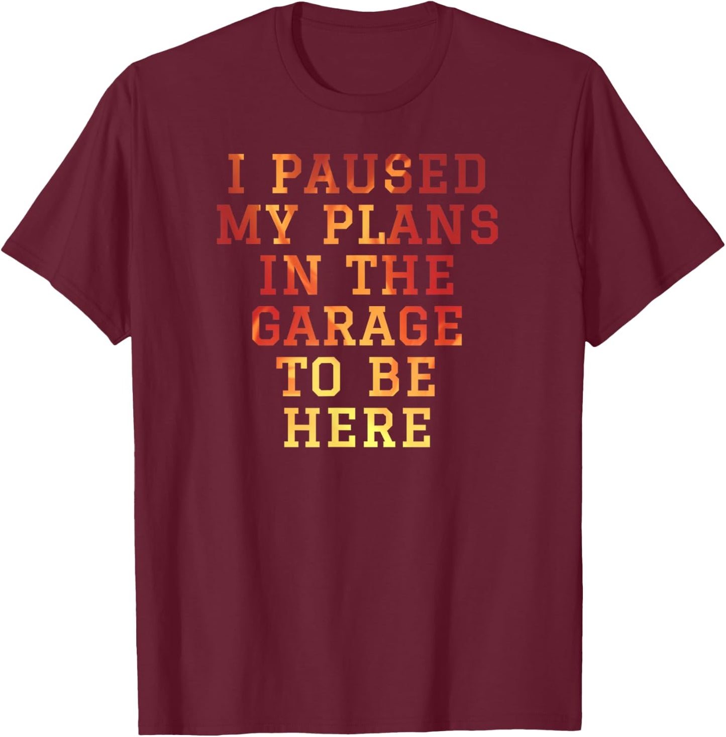 I Paused My Plans In The Garage To Be Here Dad Joke T-Shirt - T-Shirt | Maroon