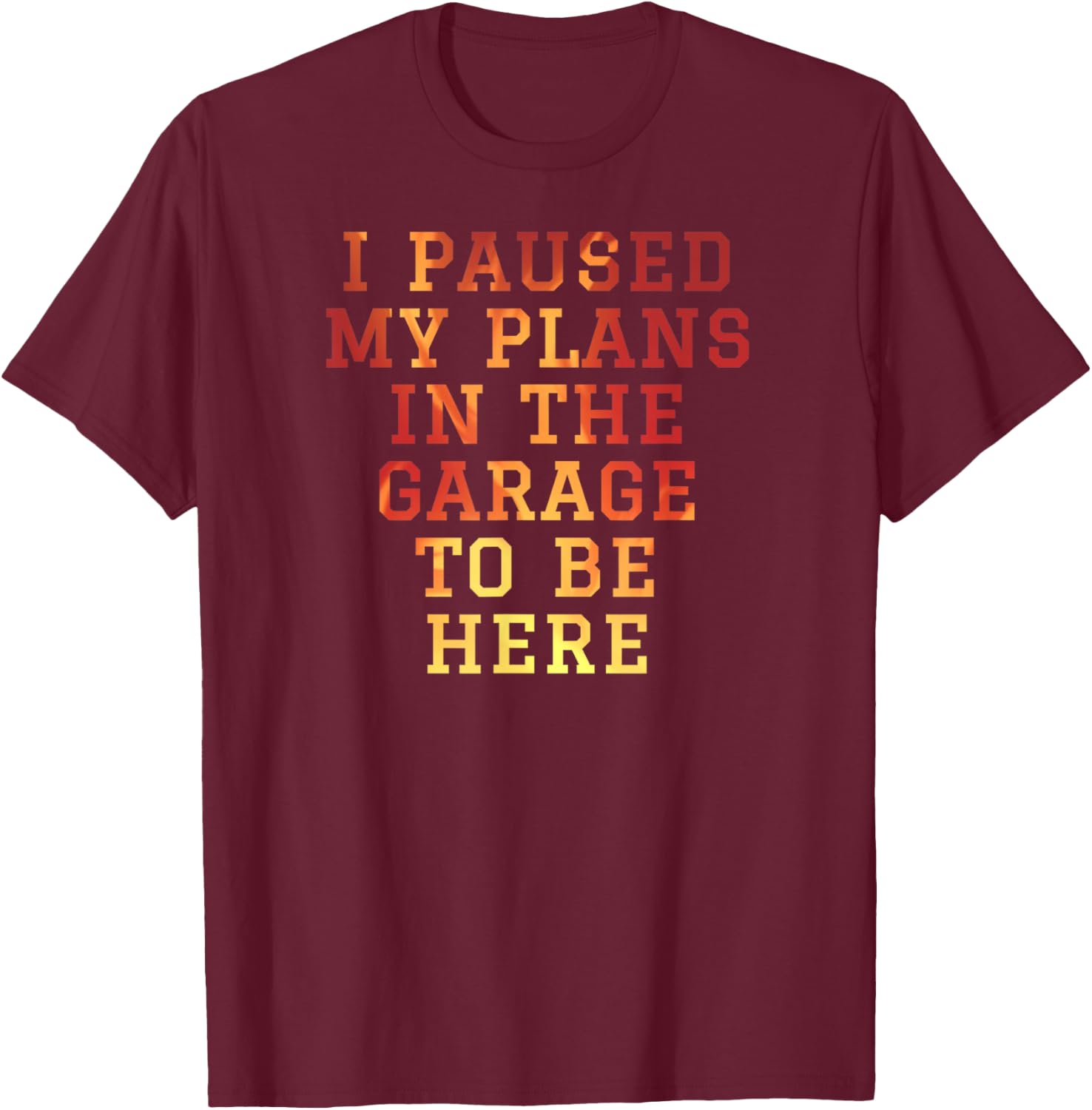 I Paused My Plans In The Garage To Be Here Dad Joke T-Shirt - T-Shirt | Maroon