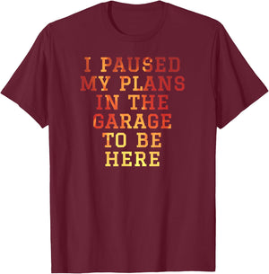 I Paused My Plans In The Garage To Be Here Dad Joke T-Shirt - T-Shirt | Maroon