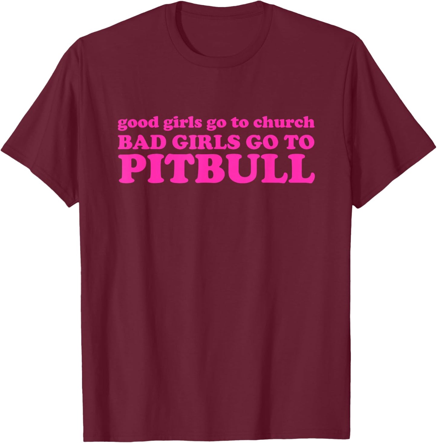 Good Girls Go To Church Bad Girls Go To Pitbull T-Shirt - T-Shirt | Maroon