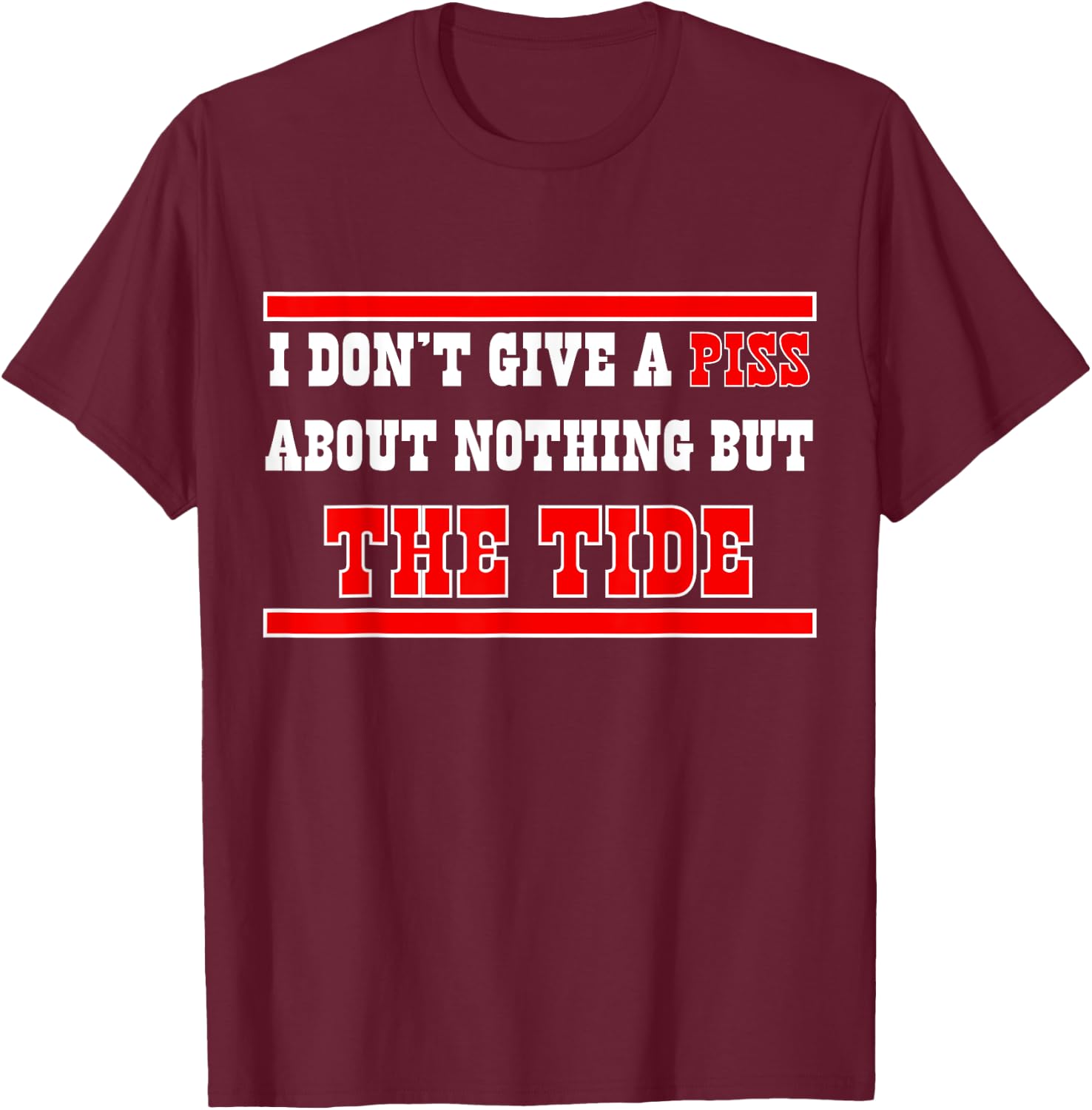 I Don’t Give A Piss About Nothing But The Tide T-Shirt - T-Shirt | Maroon