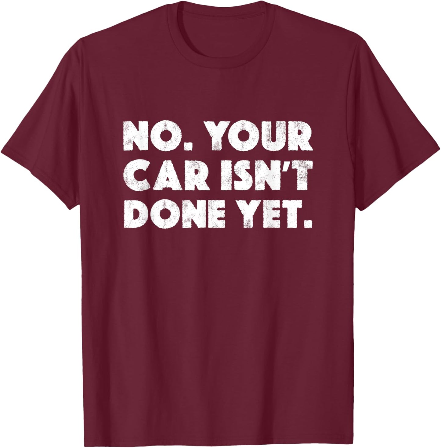 No Your Car Isn't Done Yet Funny Auto Mechanic Gag Gift T-Shirt - T-Shirt | Maroon