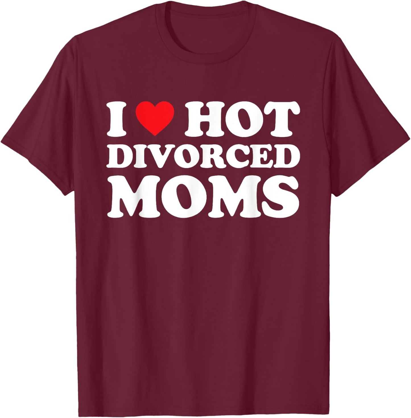 I Love Hot Divorced Moms Shirt I Heart Hot Divorced Moms T-Shirt - T-Shirt | Maroon