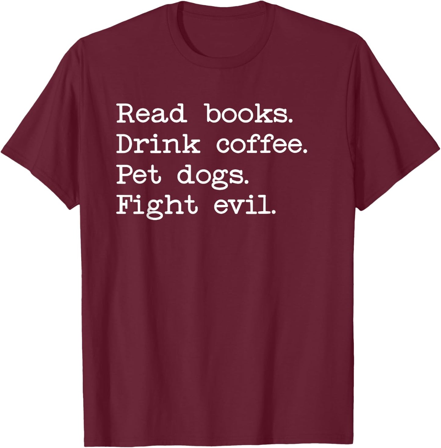Coffee Dogs & Books Shirt,Read Books Drink Coffee Fight Evil T-Shirt - T-Shirt | Maroon
