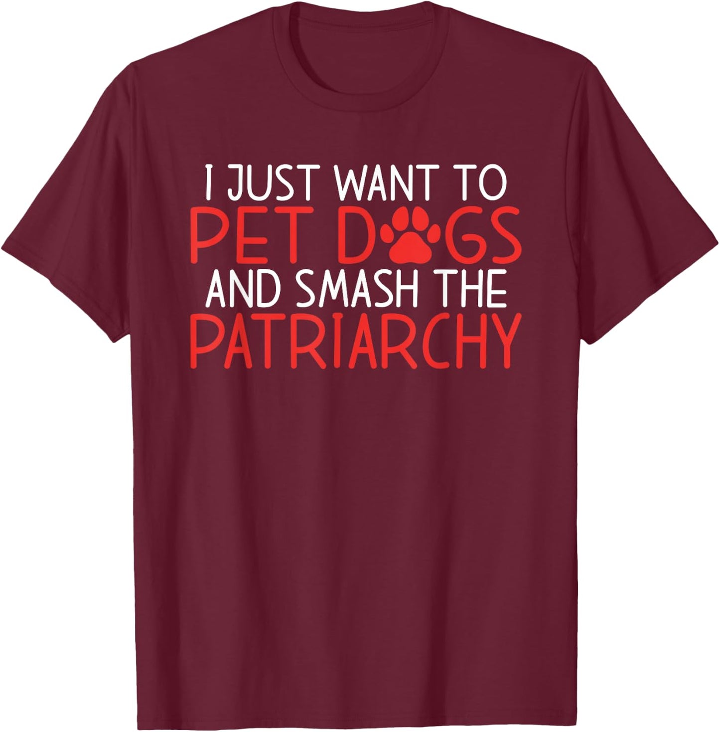 I just want to pet Dogs and smash the Patriarchy Feminism T-Shirt - T-Shirt | Maroon
