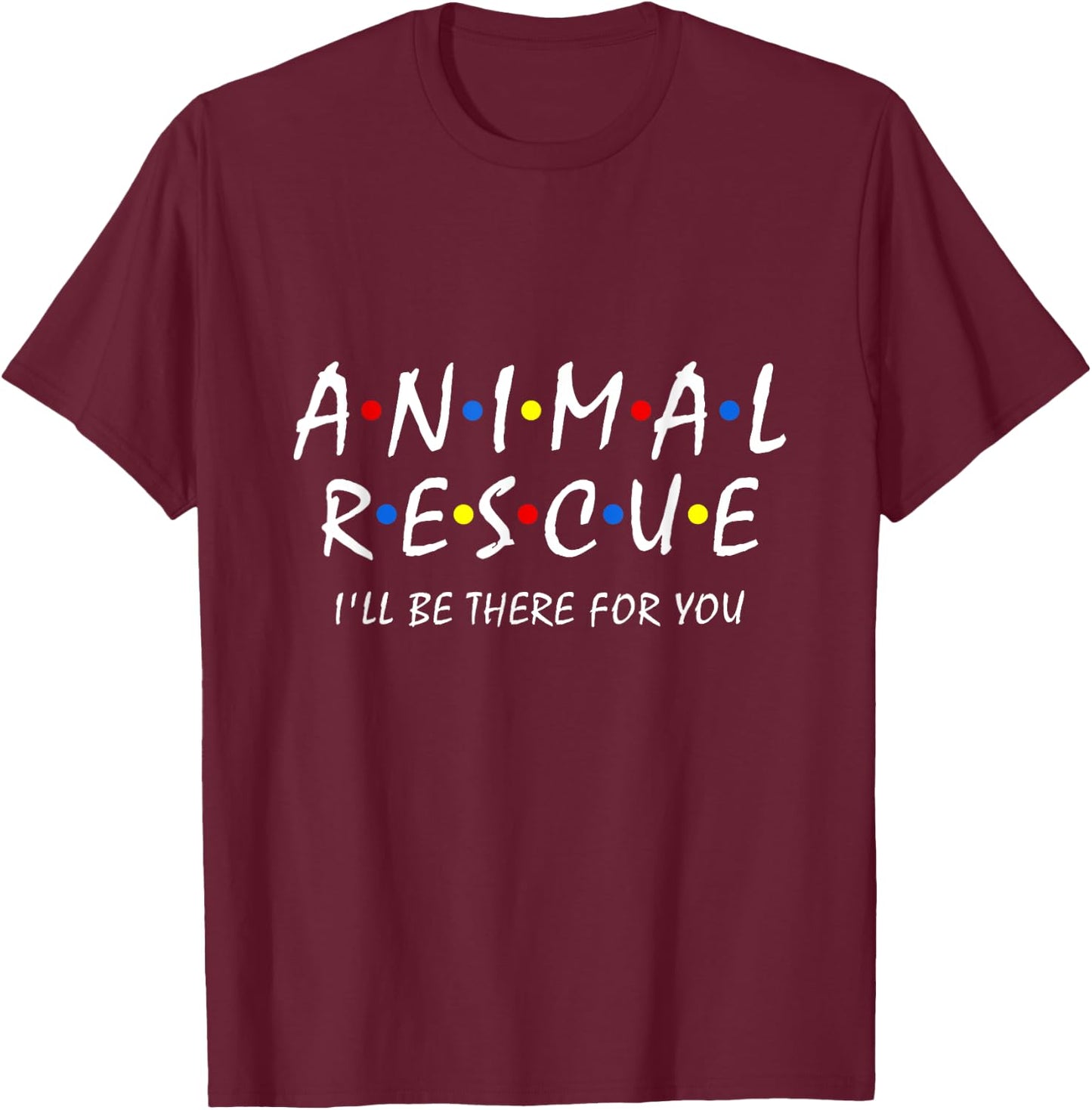 Animal Rescue I'll Be There For You Animal Adoption Adopt T-Shirt - T-Shirt | Maroon