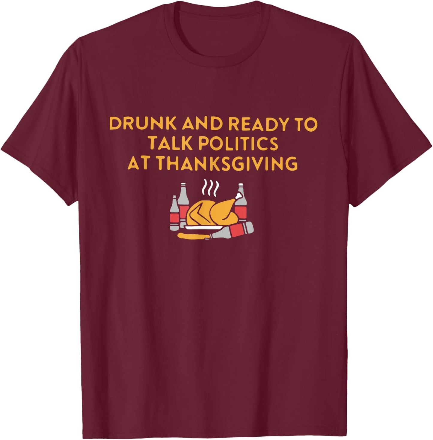 Drunk And Ready To Talk Politics at Thanksgiving Turkey Day T-Shirt - T-Shirt | Maroon