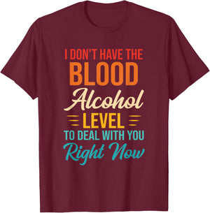 I Don't Have The Blood Alcohol Level To Deal With You T-Shirt - T-Shirt | Maroon