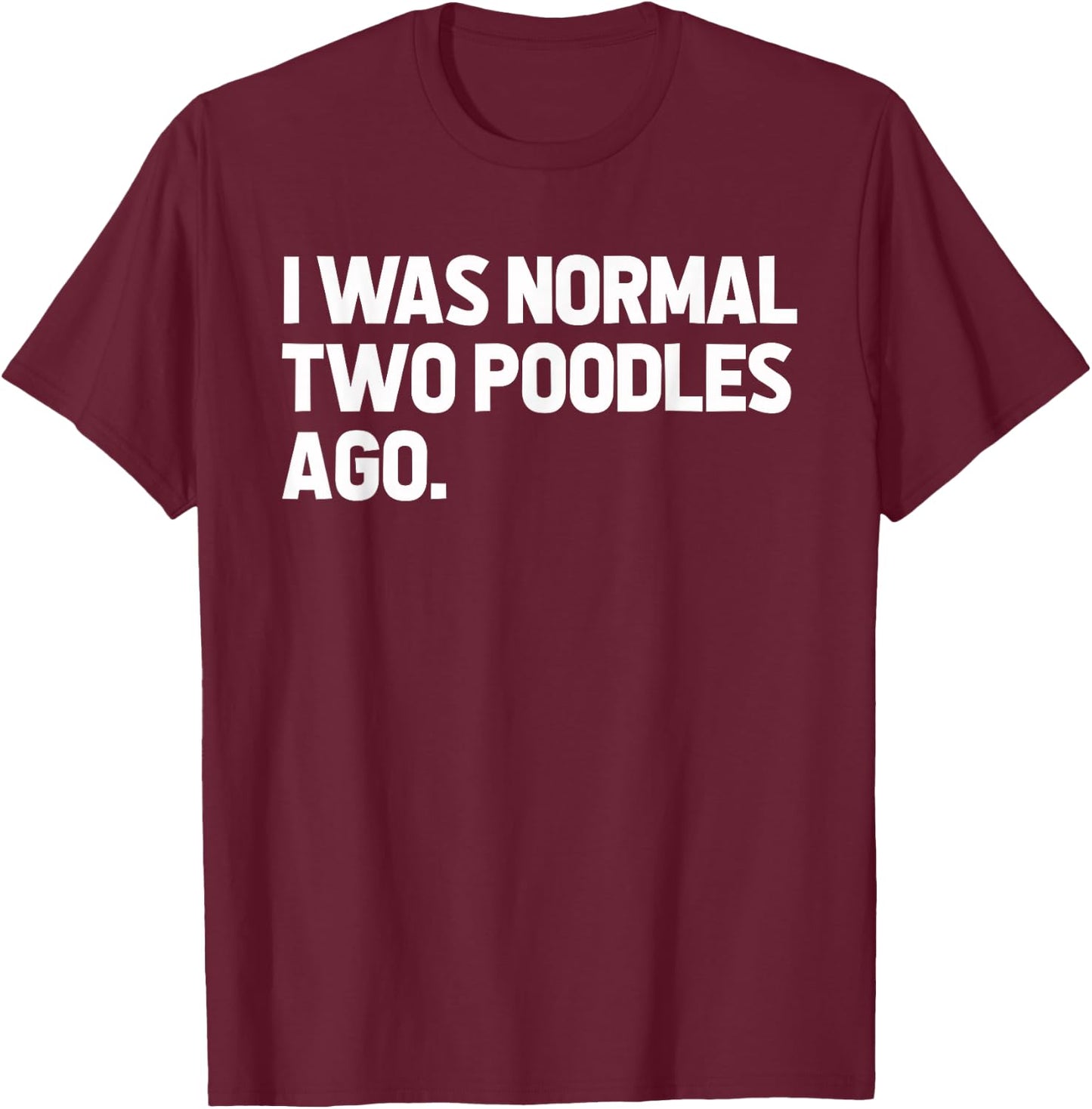 I Was Normal Two Poodles Ago T-Shirt - T-Shirt | Maroon