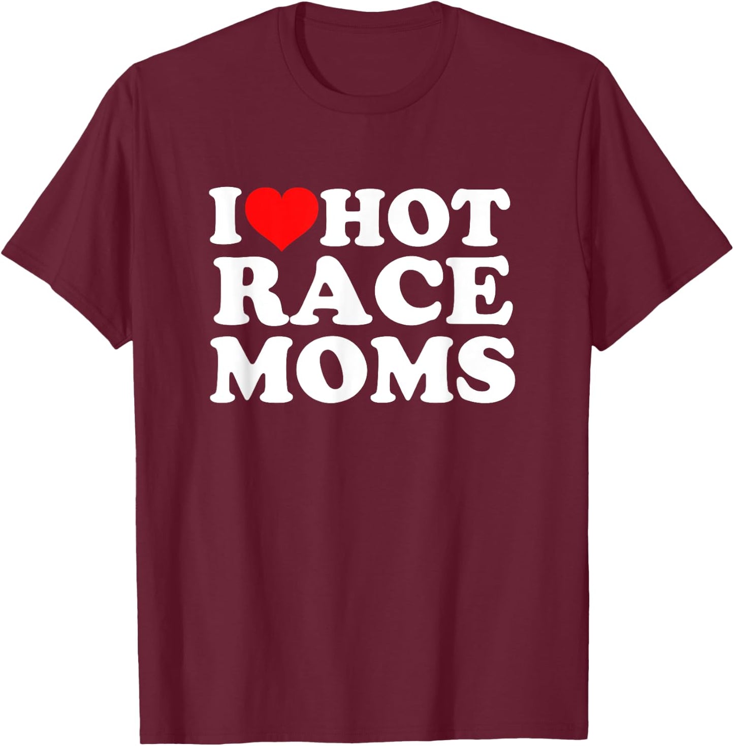 I Love Hot Race Moms T-Shirt - T-Shirt | Maroon