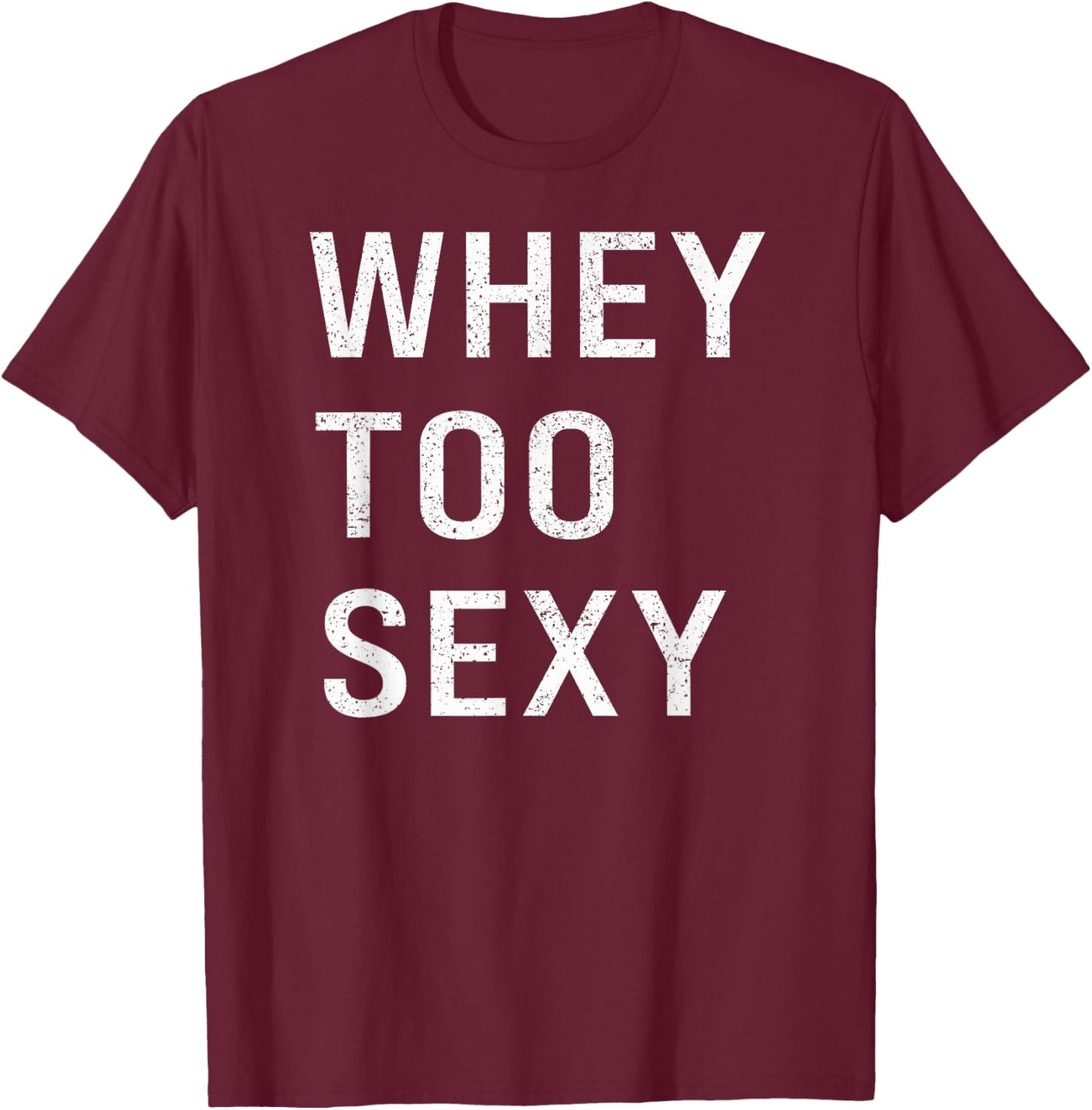 Whey Too Sexy Funny Motivational Fitspo Workout Gym Joke T-Shirt - T-Shirt | Maroon
