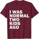 I Was Normal Two Kids Ago Father Day Dad Daddy Papa Pops T-Shirt - T-Shirt | Maroon