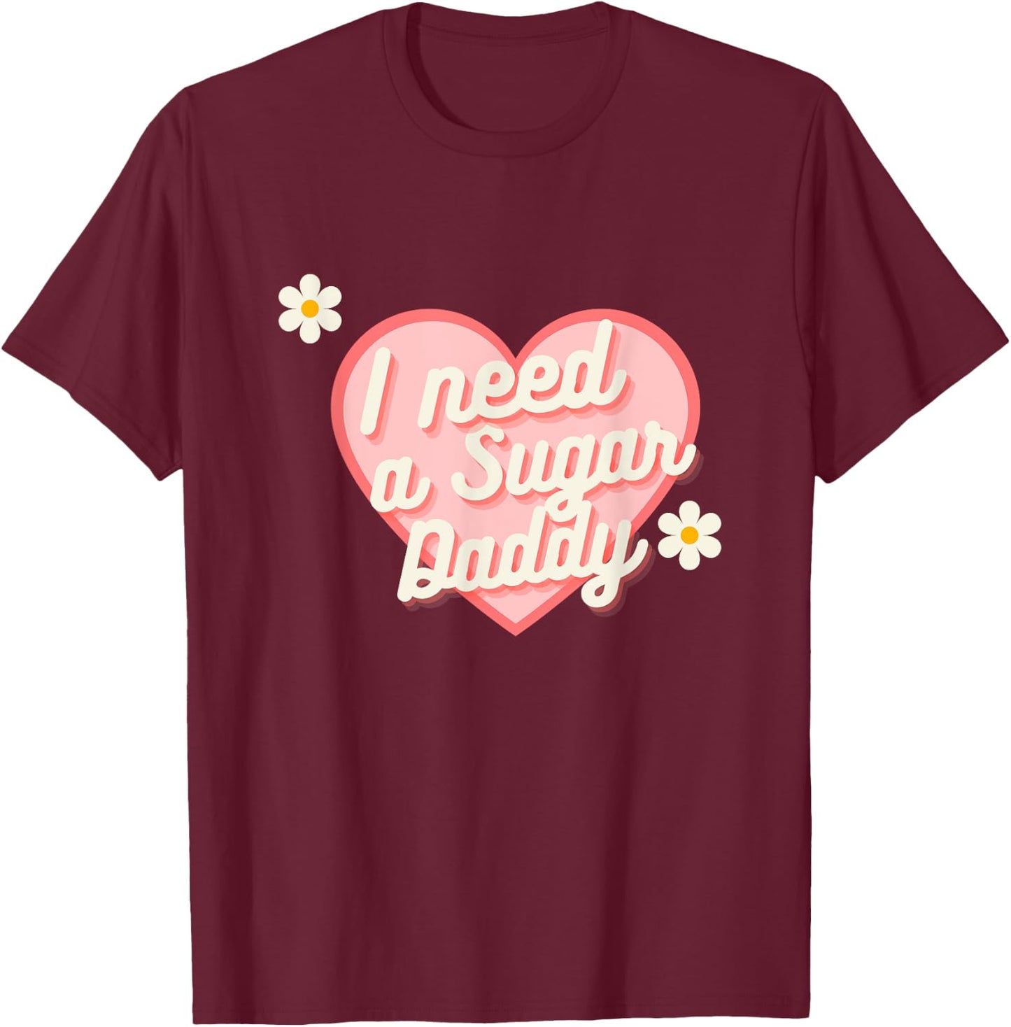 Cute Heart - I Need A Sugar Daddy T-Shirt - T-Shirt | Maroon