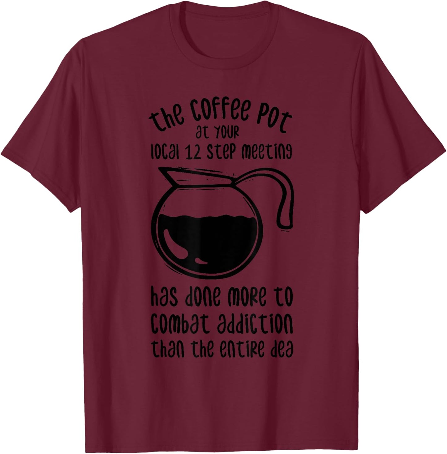 The Coffee Pot At Your Local 12 Step Meeting Has Done More T-Shirt - T-Shirt | Maroon