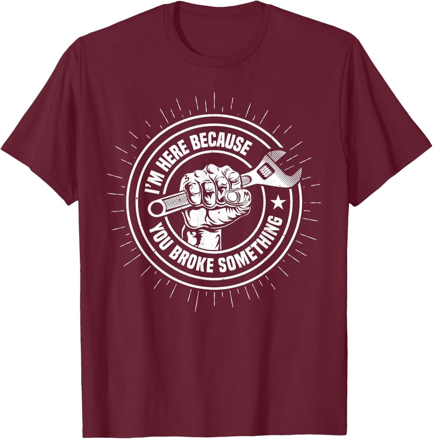 I'm Here Because You Broke Something Funny Mechanic Handyman T-Shirt - T-Shirt | Maroon