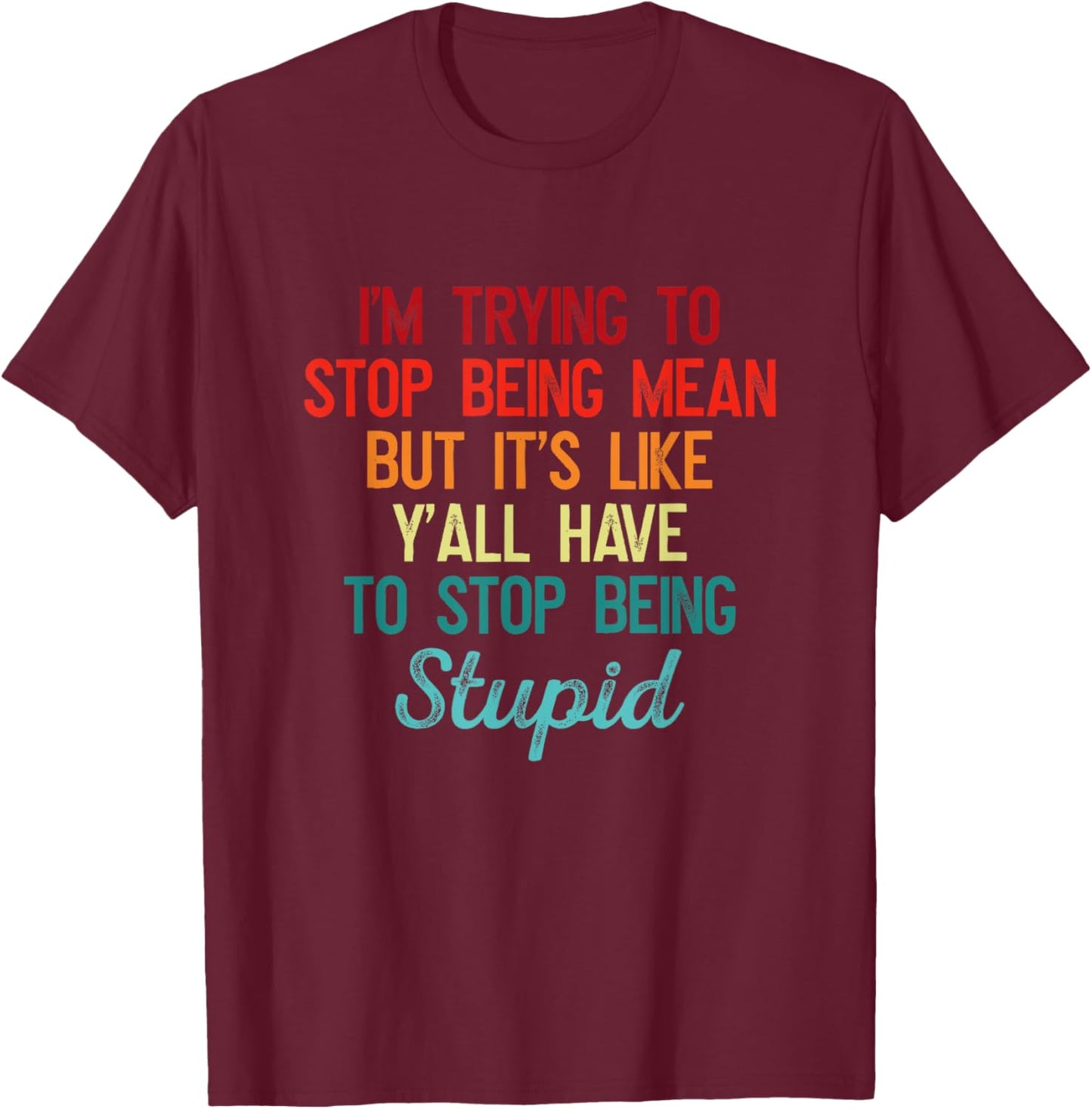 I'm Trying To Stop Being Mean But It's Like Y'all Have To T-Shirt - T-Shirt | Maroon