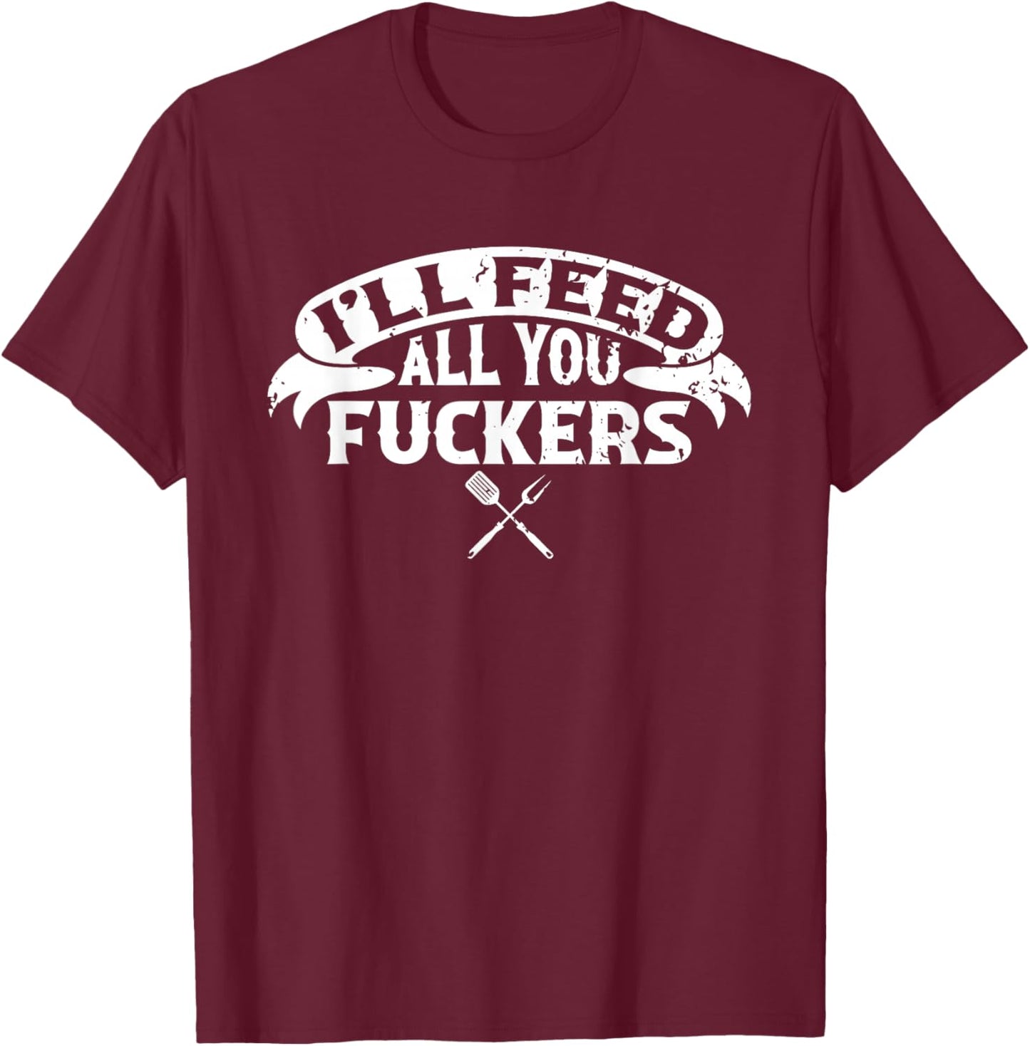 BBQ Dad I'll Feed All You Fuckers Barbecue Chef T-Shirt - T-Shirt | Maroon
