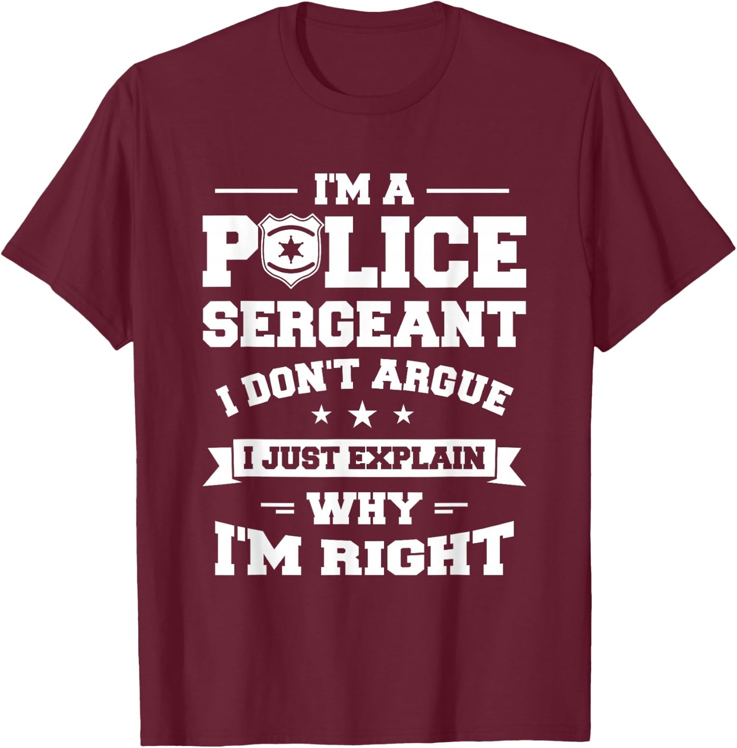 I Don't Argue I Just Explain Why I'm Right Police Sergeant T-Shirt - T-Shirt | Maroon