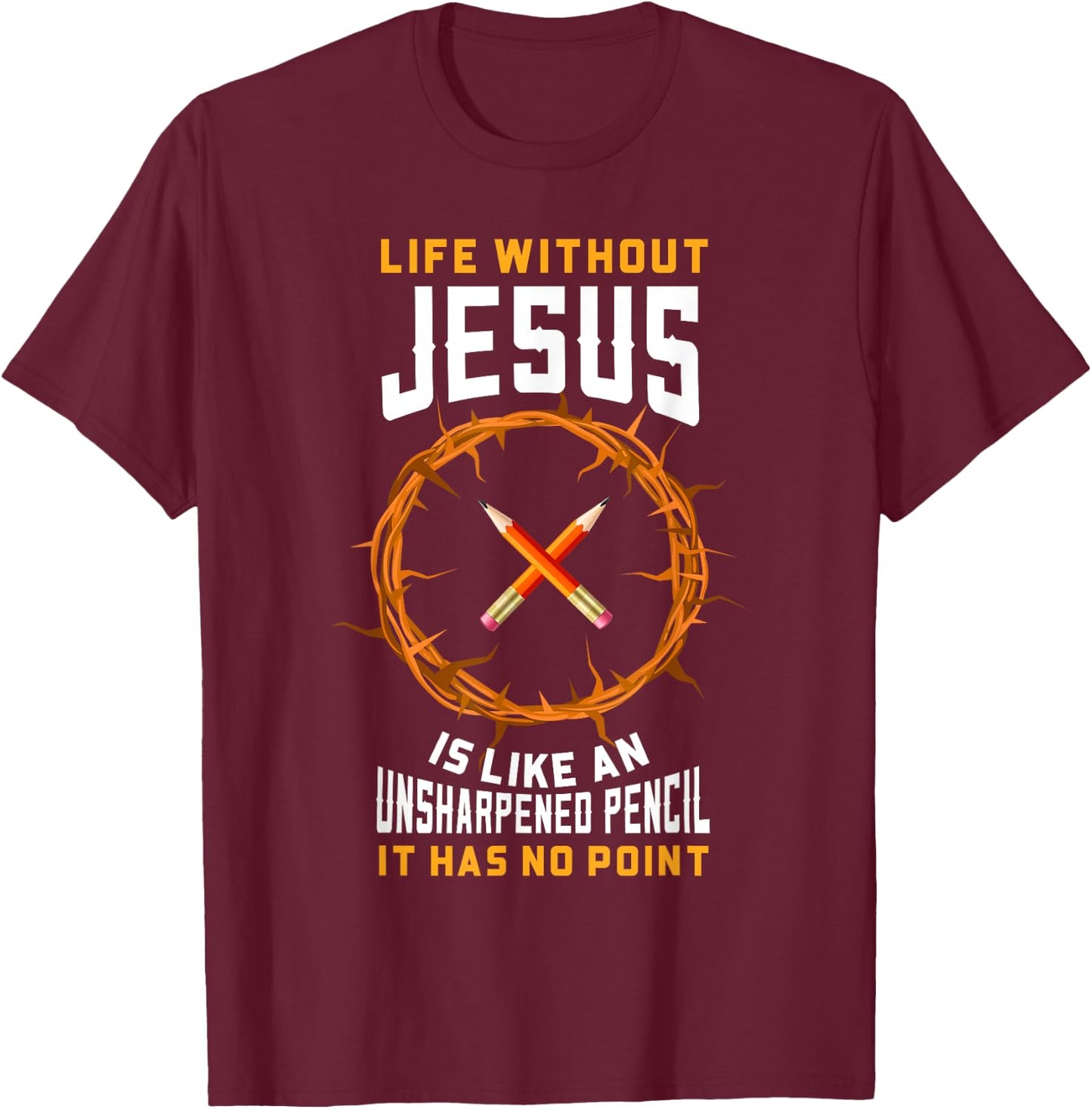 Life Without Jesus Is Like An Unsharpened Pencil Christian T-Shirt - T-Shirt | Maroon