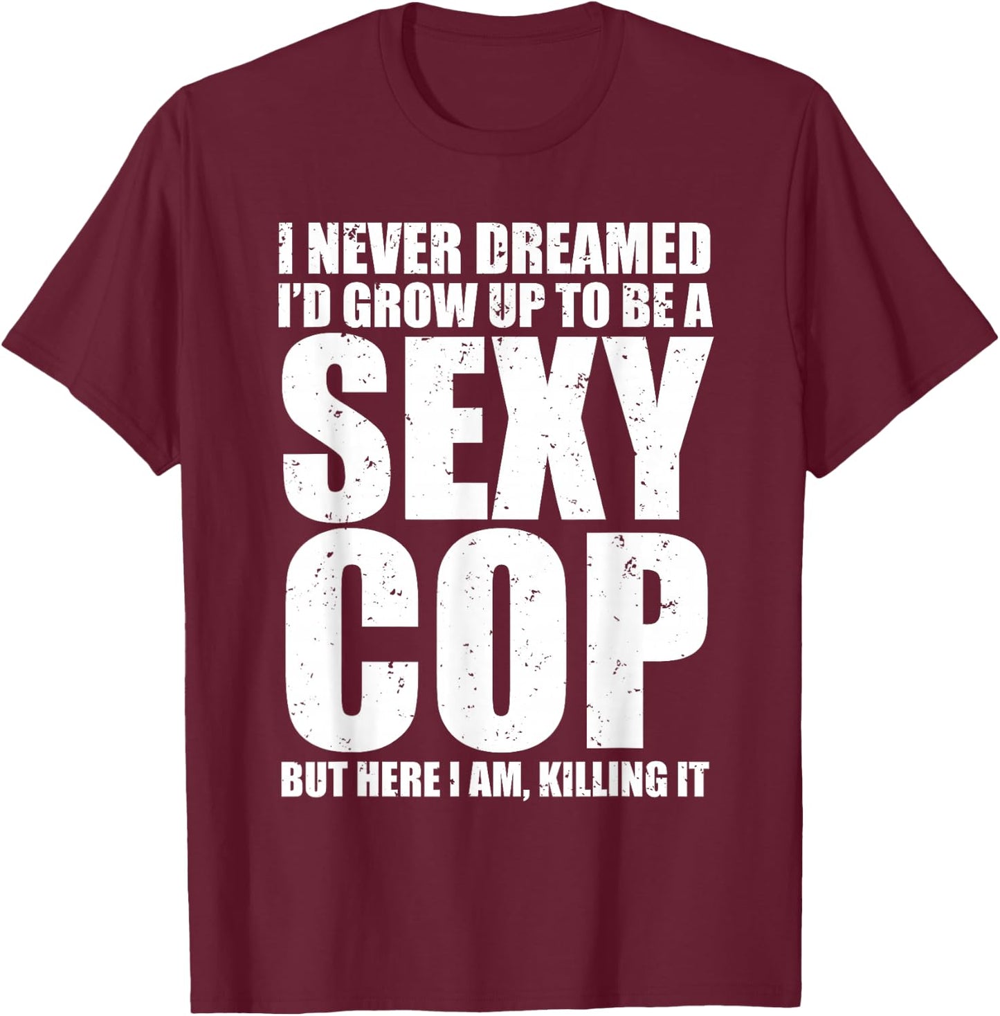 Funny Police I Never Dreamed Sexy Cop T-Shirt - T-Shirt | Maroon