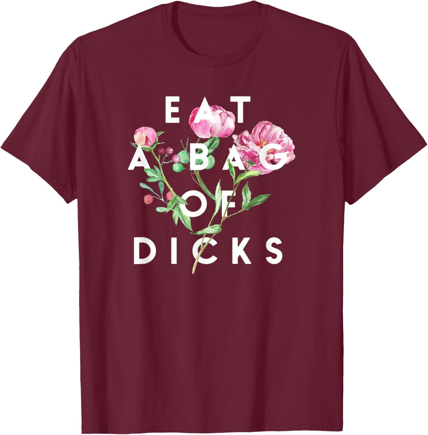 Flowers, Eat A Bag Of Dicks, Funny, By Raytee T-Shirt - T-Shirt | Maroon
