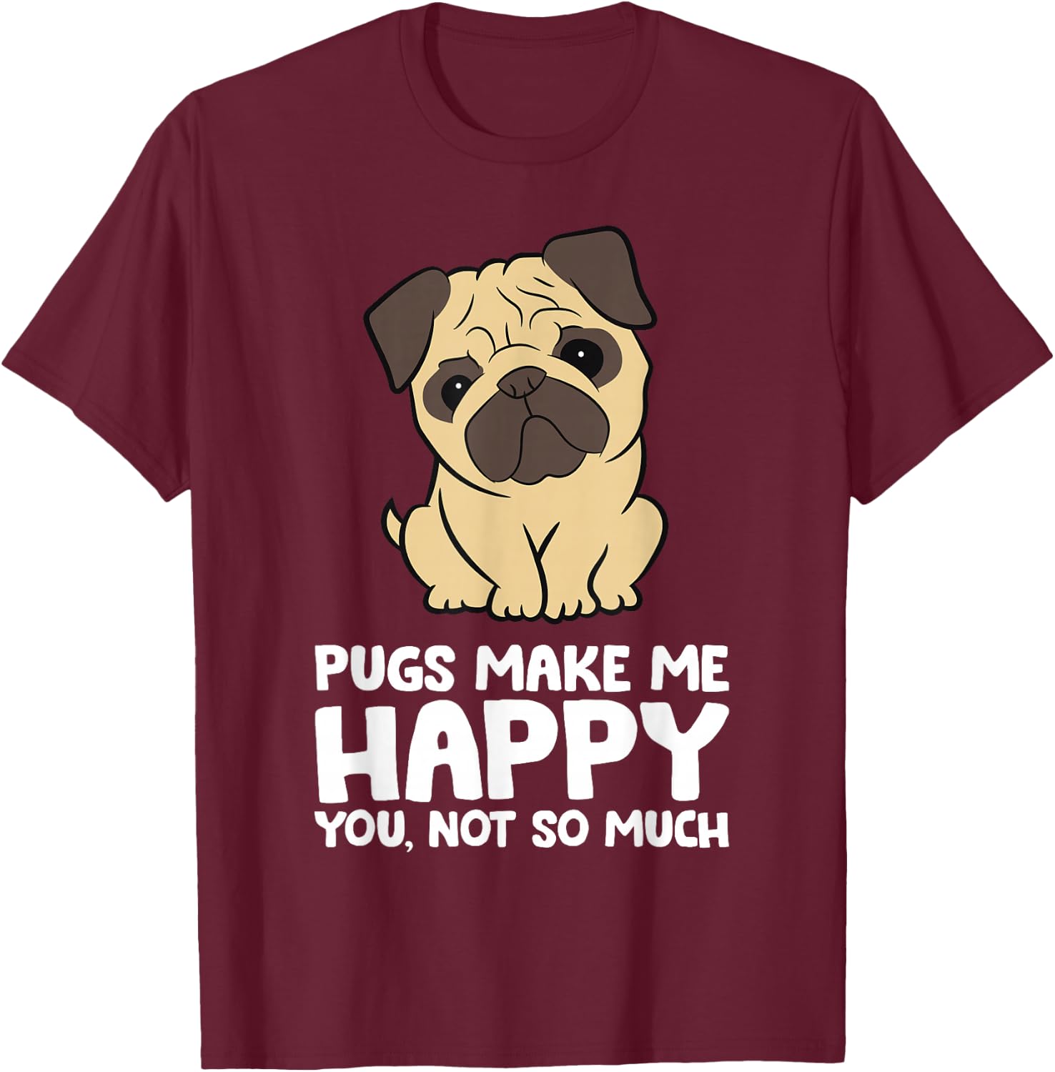Pugs Make Me Happy You Not So Much Funny Pug T-Shirt - T-Shirt | Maroon