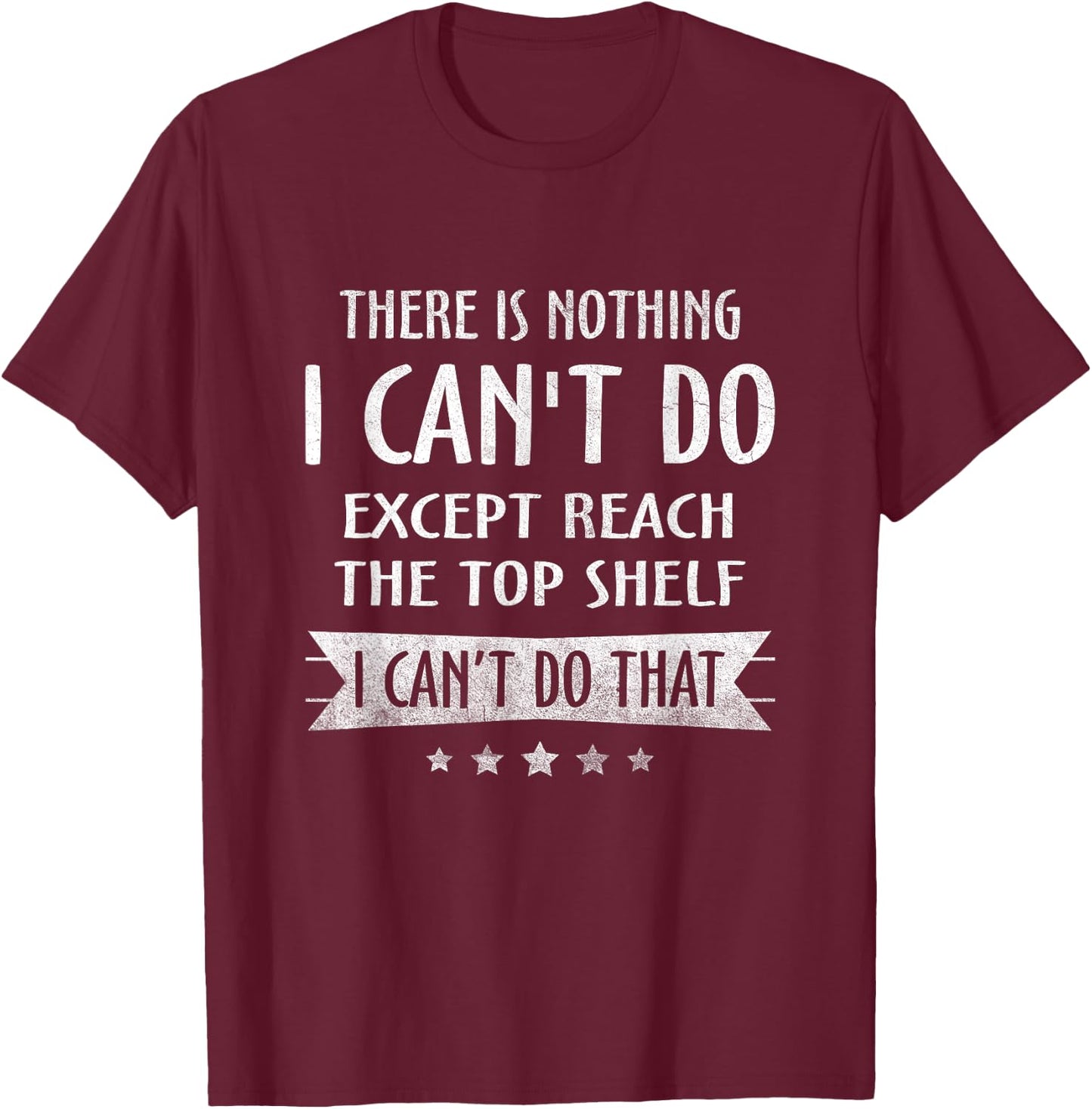There Is Nothing I Can't Do Except Reach The Top Shelf T-Shirt - T-Shirt | Maroon