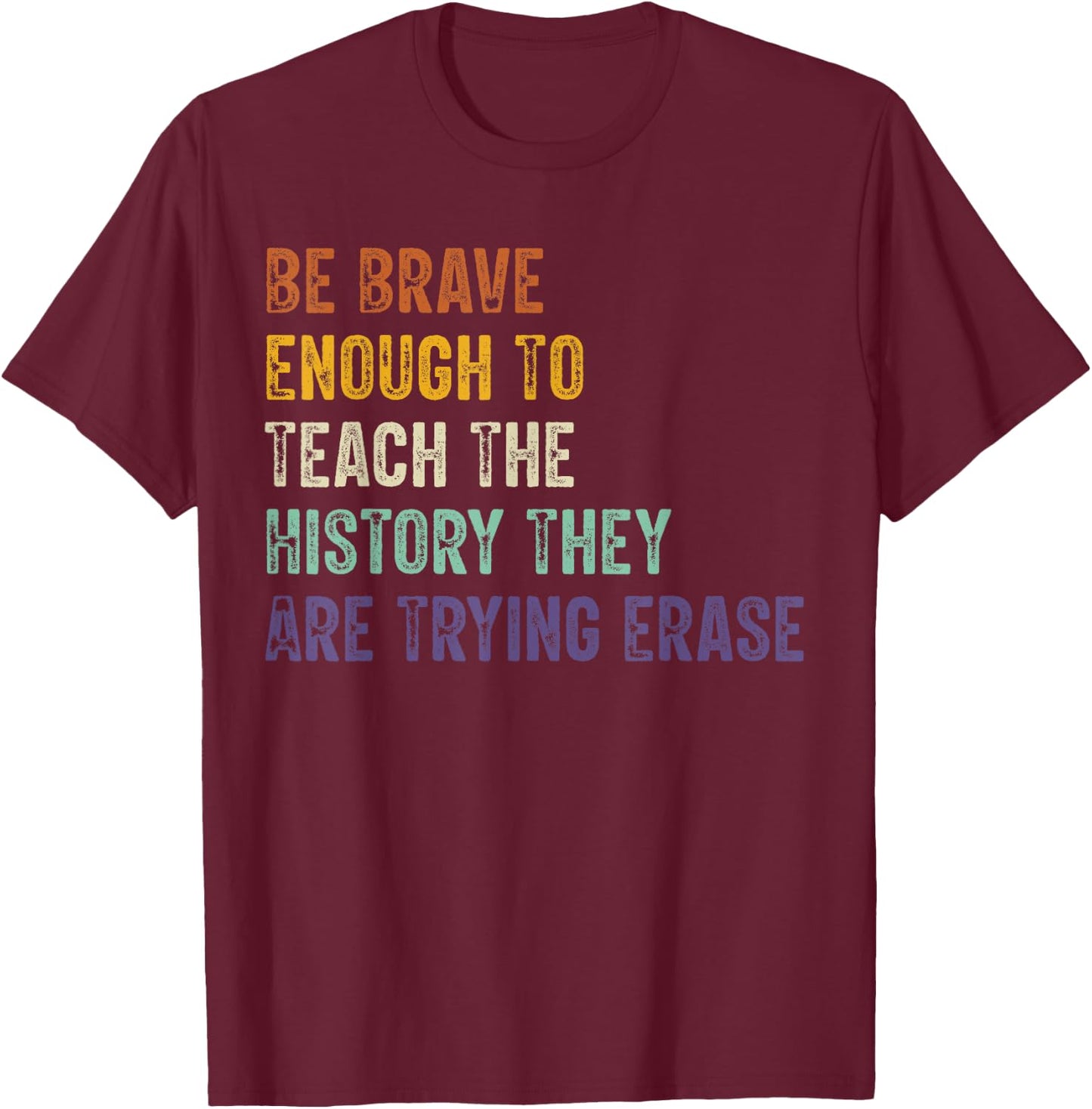 Be Brave Enough To Teach The History They Are Trying Erase T-Shirt - T-Shirt | Maroon