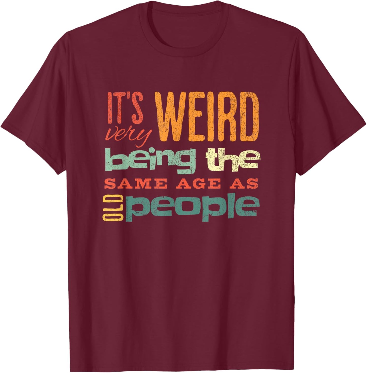 Funny It's Weird Being the Same Age as Old People Sarcastic T-Shirt - T-Shirt | Maroon